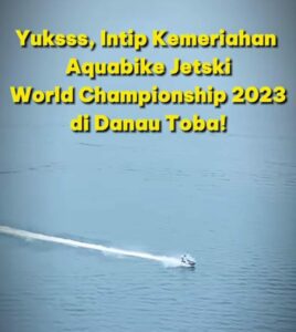 Sensasi Aquabike Jetski World Championship 2023: Sandiaga Uno Menyaksikan Kehebatan di GP Danau Toba